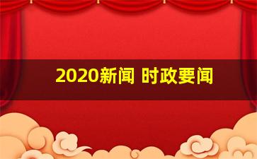 2020新闻 时政要闻